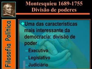 Montesquieu 1689-1755 Divisão de poderes Uma das características mais interessante da democracia: divisão de poder  Executivo Legislativo Judiciário  Filosofia Política 