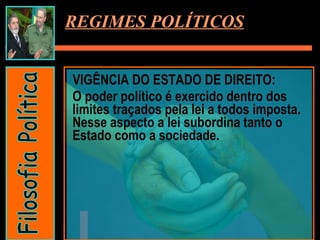VIGÊNCIA DO ESTADO DE DIREITO:  O poder político é exercido dentro dos limites traçados pela lei a todos imposta. Nesse aspecto a lei subordina tanto o Estado como a sociedade. REGIMES POLÍTICOS Filosofia Política 