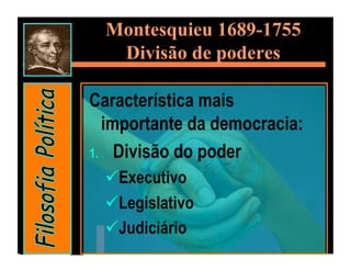 Montesquieu 1689-1755
   Divisão de poderes

Característica mais
   importante da democracia:
1.  Divisão do poder
   Executivo
   Legislativo
   Judiciário
 