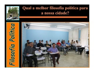 Qual a melhor filosofia política para
         a nossa cidade?
 