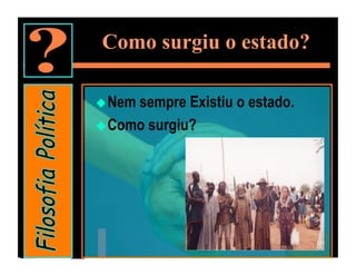 Como surgiu o estado?

 Nemsempre Existiu o estado.
 Como surgiu?
 