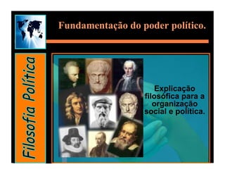 Fundamentação do poder político.




                      Explicação
                  filosófica para a
                     organização
                  social e política.
 