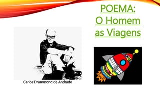 Carlos Drummond de Andrade
POEMA:
O Homem
as Viagens
 
