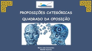 PROPOSIÇÕES CATEGÓRICAS
QUADRADO DA OPOSIÇÃO
Maria João Guimarães
Matilde Queirós
 