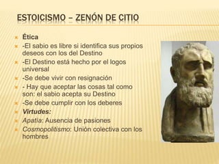  La esencia humana radica en la animalidad, pues se necesita
poco para poder vivir bien. Plantea que se debe vivir sin las
metas que la sociedad plantea como necesarias: comodidades,
lujos, casas, poder y fama.
 Virtudes:
 Adiáfora: Indiferencia hacia las posesiones
 Parresía:
 Libertad de palabra
 Anaideia:
 Libertad de acción
 