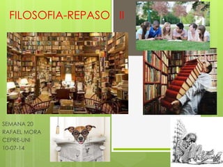 FILOSOFIA-REPASO II
SEMANA 20
RAFAEL MORA
CEPRE-UNI
10-07-14
 