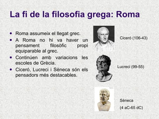 La fi de la filosofia grega: Roma ,[object Object],[object Object],[object Object],[object Object],Lucreci (99-55) Ciceró (106-43) Sèneca  (4 aC-65 dC) 