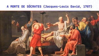 A MORTE DE SÓCRATES (Jacques-Louis David, 1787)
11
 