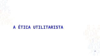 A ÉTICA UTILITARISTA
41
 
