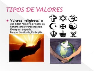    Valores religiosos: os
    que dizem respeito à relação do
    homem com a transcendência.
    Exemplos: Sagrado,
    Pureza, Santidade, Perfeição.
 