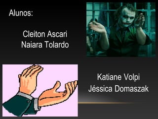 Alunos:
Cleiton Ascari
Naiara Tolardo
Katiane Volpi
Jéssica Domaszak
 