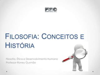 FILOSOFIA: CONCEITOS E
HISTÓRIA
Filosofia, Ética e Desenvolvimento Humano
Professor Roney Gusmão

 