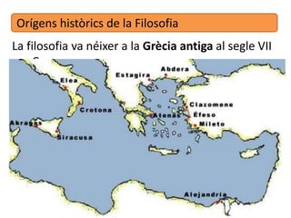 Orígens històrics de la Filosofia
La filosofia va néixer a la Grècia antiga al segle VII
a.C.
 