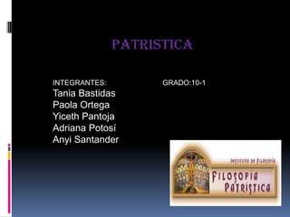 PATRISTICA INTEGRANTES:                            GRADO:10-1   Tania Bastidas Paola Ortega Yiceth Pantoja Adriana Potosí Anyi Santander 