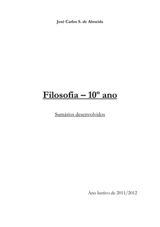 José Carlos S. de Almeida




Filosofia – 10º ano
   Sumários desenvolvidos




                   Ano lectivo de 2011/2012
 