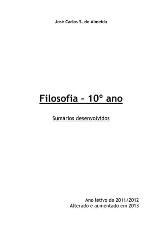 José Carlos S. de Almeida

Filosofia – 10º ano
Sumários desenvolvidos

Ano letivo de 2011/2012
Alterado e aumentado em 2013

 