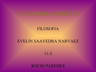 I.E.M MARIA GORETTY FILOSOFIA EVELIN SAAVEDRA NARVAEZ 11-2 ROCIO PAREDES 