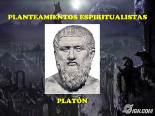 PLANTEAMIENTOS ESPIRITUALISTAS
PLATÓN
 