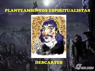 PLANTEAMIENTOS ESPIRITUALISTAS
DESCARTES
 