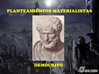 PLANTEAMIENTOS MATERIALISTAS
DEMÓCRITO
 