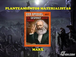 PLANTEAMIENTOS MATERIALISTAS
MARX
 