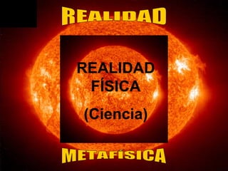 AQUELLO QUE NOS RODEA Y DE LO QUE PODEMOS TENER EXPERIENCIA
REALIDAD
FÍSICA
(Ciencia)
 