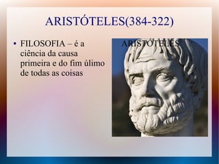 ARISTÓTELES(384-322)
● FILOSOFIA – é a
ciência da causa
primeira e do fim úlimo
de todas as coisas
ARISTÓTELES
 