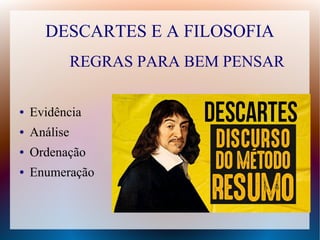 DESCARTES E A FILOSOFIA
● Evidência
● Análise
● Ordenação
● Enumeração
REGRAS PARA BEM PENSAR
 