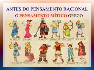 ANTES DO PENSAMENTO RACIONAL
O PENSAMENTO MÍTICO GREGO
 