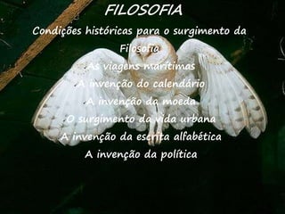 19
FILOSOFIA
Condições históricas para o surgimento da
Filosofia
As viagens marítimas
A invenção do calendário
A invenção da moeda
O surgimento da vida urbana
A invenção da escrita alfabética
A invenção da política
 