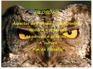 31
FILOSOFIA
Aspectos da Filosofia contemporânea
História e progresso
As ciências e as técnicas
A cultura
Fim da Filosofia?
 