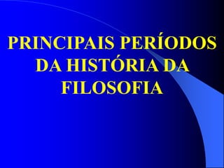 PRINCIPAIS PERÍODOS
DA HISTÓRIA DA
FILOSOFIA
 