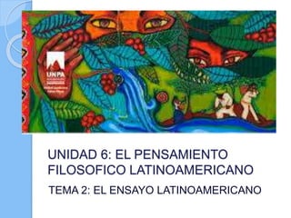 UNIDAD 6: EL PENSAMIENTO
FILOSOFICO LATINOAMERICANO
TEMA 2: EL ENSAYO LATINOAMERICANO
 