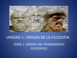 UNIDAD 1: ORIGEN DE LA FILOSOFIA
TEMA 1: ORIGEN DEL PENSAMIENTO
FILOSOFICO
 