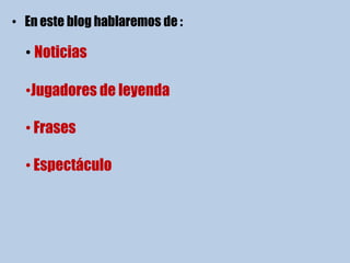 • En este blog hablaremos de :

  • Noticias

  •Jugadores de leyenda

  • Frases

  • Espectáculo
 