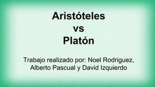 Trabajo realizado por: Noel Rodriguez,
Alberto Pascual y David Izquierdo
Aristóteles
vs
Platón
 