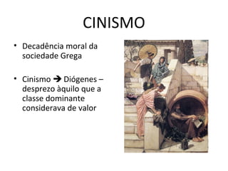 CINISMO
• Decadência moral da
sociedade Grega
• Cinismo  Diógenes –
desprezo àquilo que a
classe dominante
considerava de valor

 