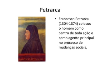 Petrarca
• Francesco Petrarca
(1304-1374) colocou
o homem como
centro de toda ação e
como agente principal
no processo de
mudanças sociais.

 