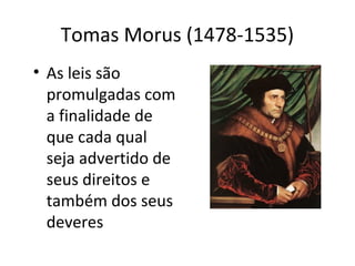 Tomas Morus (1478-1535)
• As leis são
promulgadas com
a finalidade de
que cada qual
seja advertido de
seus direitos e
também dos seus
deveres

 