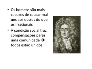 • Os homens são mais
capazes de causar mal
uns aos outros do que
os irracionais
• A condição social traz
compensações paras
uma comunidade 
todos estão unidos

 