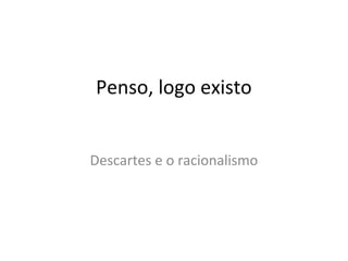 Penso, logo existo
Descartes e o racionalismo

 