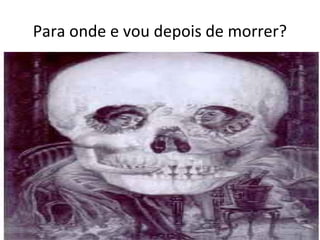 Para onde e vou depois de morrer?

 