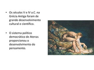 • Os séculos V e IV a.C. na
Grécia Antiga foram de
grande desenvolvimento
cultural e científico.
• O sistema político
democrático de Atenas
proporcionou o
desenvolvimento do
pensamento.

 