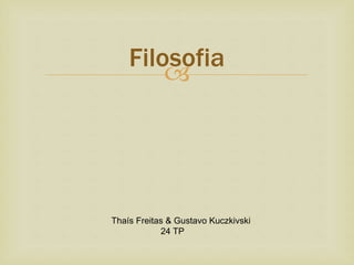 
Filosofia
Thaís Freitas & Gustavo Kuczkivski
24 TP
 