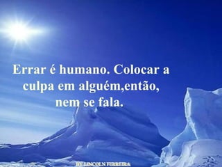 BY LINCOLN FERREIRA  Errar é humano. Colocar a culpa em alguém,então, nem se fala.  