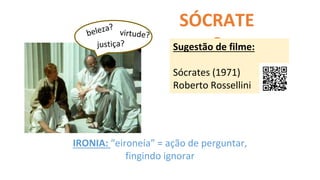 SÓCRATE
S
Sugestão de filme:
Sócrates (1971)
Roberto Rossellini
IRONIA: “eironeía” = ação de perguntar,
fingindo ignorar
 