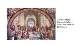 Escola de Atenas,
Afresco de Rafael –
1509 – 1510 (Museu
do Vaticano)
 
