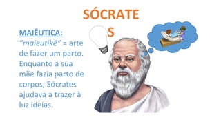 SÓCRATE
S
MAIÊUTICA:
“maieutiké” = arte
de fazer um parto.
Enquanto a sua
mãe fazia parto de
corpos, Sócrates
ajudava a trazer à
luz ideias.
 