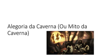 Alegoria da Caverna (Ou Mito da
Caverna)
 
