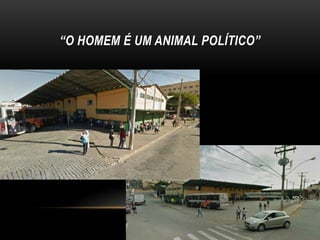 “O HOMEM É UM ANIMAL POLÍTICO”

 
